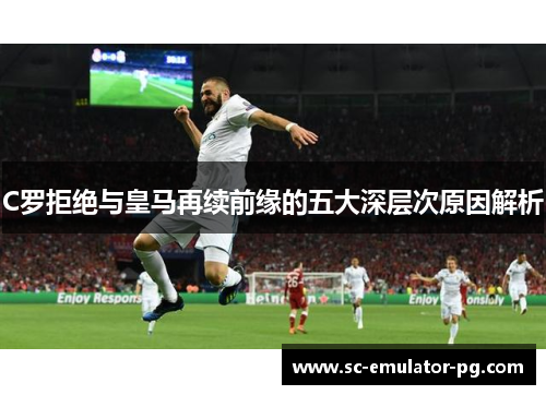 C罗拒绝与皇马再续前缘的五大深层次原因解析