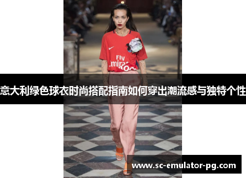 意大利绿色球衣时尚搭配指南如何穿出潮流感与独特个性