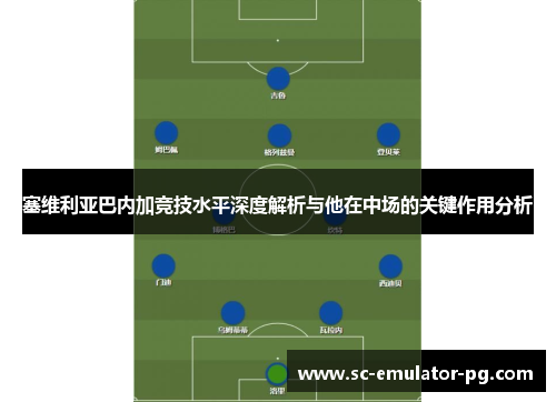 塞维利亚巴内加竞技水平深度解析与他在中场的关键作用分析