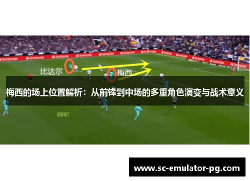 梅西的场上位置解析：从前锋到中场的多重角色演变与战术意义