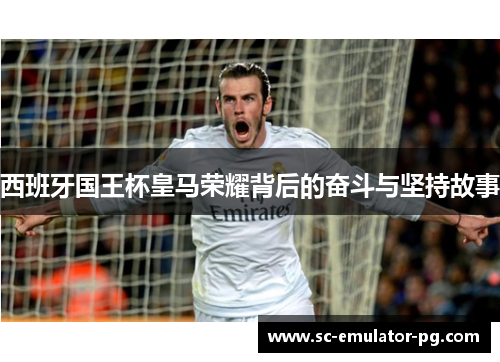 西班牙国王杯皇马荣耀背后的奋斗与坚持故事 西班牙国王杯皇马荣耀背后的奋斗与坚持故事