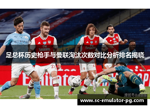 足总杯历史枪手与曼联淘汰次数对比分析排名揭晓 足总杯历史枪手与曼联淘汰次数对比分析排名揭晓