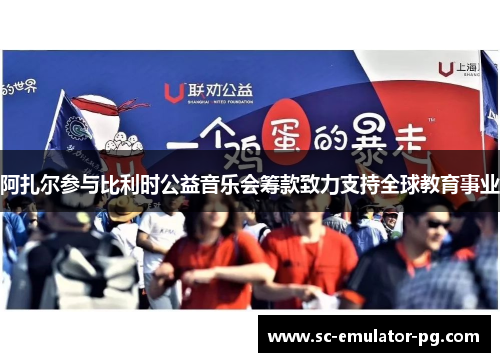 阿扎尔参与比利时公益音乐会筹款致力支持全球教育事业 阿扎尔参与比利时公益音乐会筹款致力支持全球教育事业