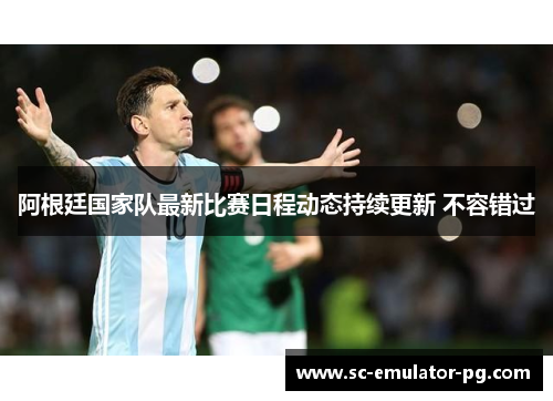 阿根廷国家队最新比赛日程动态持续更新 不容错过 阿根廷国家队最新比赛日程动态持续更新 不容错过