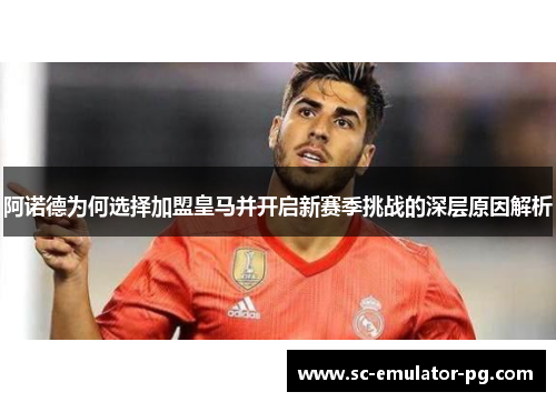 阿诺德为何选择加盟皇马并开启新赛季挑战的深层原因解析