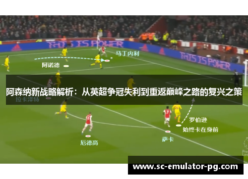 阿森纳新战略解析：从英超争冠失利到重返巅峰之路的复兴之策