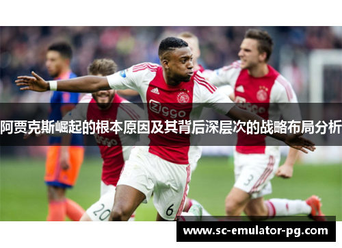 阿贾克斯崛起的根本原因及其背后深层次的战略布局分析 阿贾克斯崛起的根本原因及其背后深层次的战略布局分析