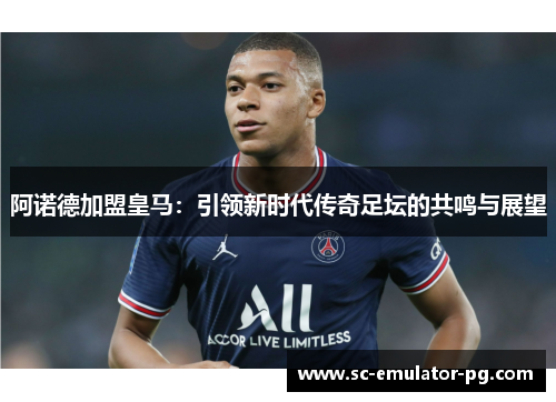 阿诺德加盟皇马：引领新时代传奇足坛的共鸣与展望