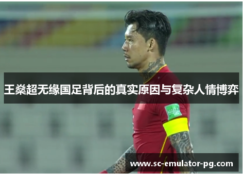 王燊超无缘国足背后的真实原因与复杂人情博弈 王燊超无缘国足背后的真实原因与复杂人情博弈