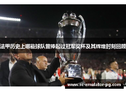 法甲历史上哪些球队曾捧起过冠军奖杯及其辉煌时刻回顾