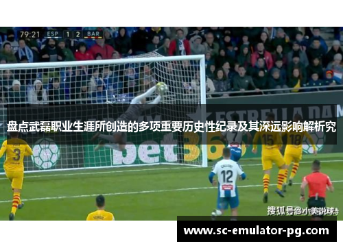 盘点武磊职业生涯所创造的多项重要历史性纪录及其深远影响解析究 盘点武磊职业生涯所创造的多项重要历史性纪录及其深远影响解析究