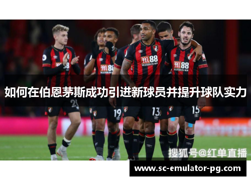 如何在伯恩茅斯成功引进新球员并提升球队实力 如何在伯恩茅斯成功引进新球员并提升球队实力