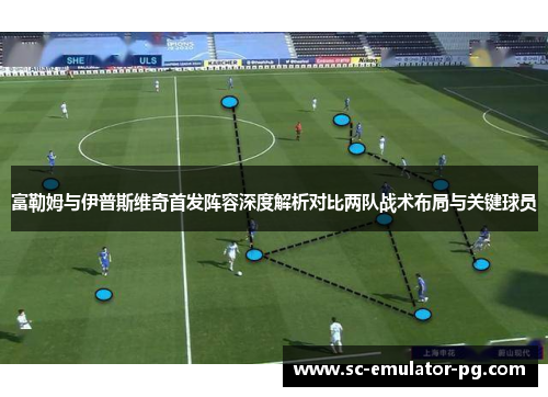 富勒姆与伊普斯维奇首发阵容深度解析对比两队战术布局与关键球员