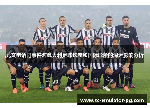 尤文电话门事件对意大利足球秩序和国际形象的深远影响分析