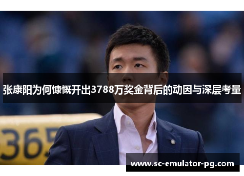 张康阳为何慷慨开出3788万奖金背后的动因与深层考量 张康阳为何慷慨开出3788万奖金背后的动因与深层考量