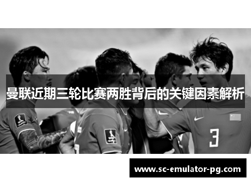 曼联近期三轮比赛两胜背后的关键因素解析 曼联近期三轮比赛两胜背后的关键因素解析