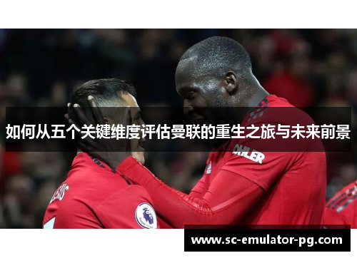 如何从五个关键维度评估曼联的重生之旅与未来前景