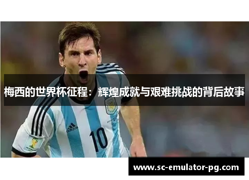 梅西的世界杯征程：辉煌成就与艰难挑战的背后故事