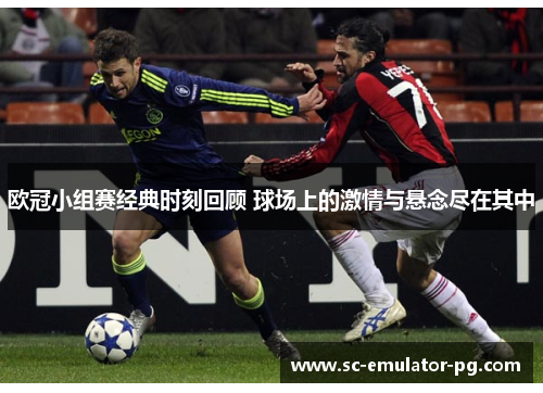 欧冠小组赛经典时刻回顾 球场上的激情与悬念尽在其中