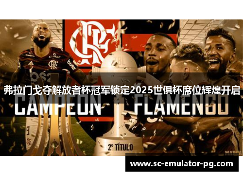 弗拉门戈夺解放者杯冠军锁定2025世俱杯席位辉煌开启 弗拉门戈夺解放者杯冠军锁定2025世俱杯席位辉煌开启