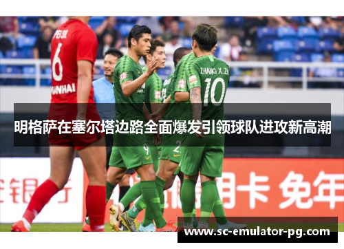 明格萨在塞尔塔边路全面爆发引领球队进攻新高潮