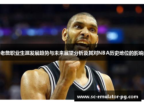 老詹职业生涯发展趋势与未来展望分析及其对NBA历史地位的影响
