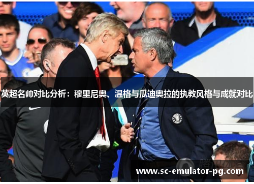 英超名帅对比分析:穆里尼奥、温格与瓜迪奥拉的执教风格与成就对比 英超名帅对比分析:穆里尼奥、温格与瓜迪奥拉的执教风格与成就对比
