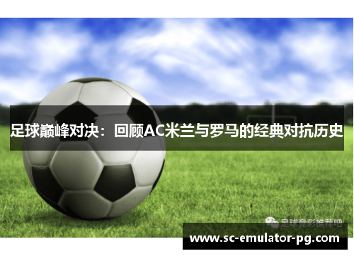 足球巅峰对决：回顾AC米兰与罗马的经典对抗历史