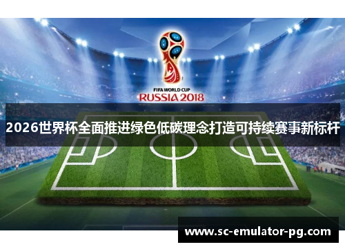2026世界杯全面推进绿色低碳理念打造可持续赛事新标杆