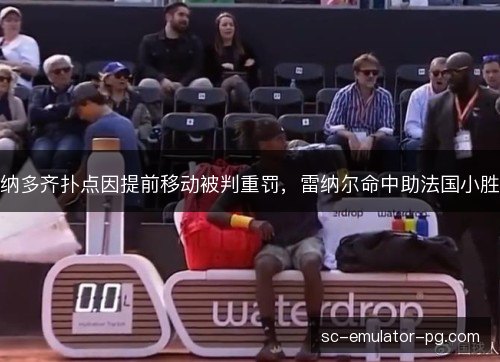 纳多齐扑点因提前移动被判重罚，雷纳尔命中助法国小胜