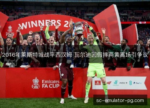2016年莱斯特城战平西汉姆 瓦尔迪因假摔两黄离场引争议