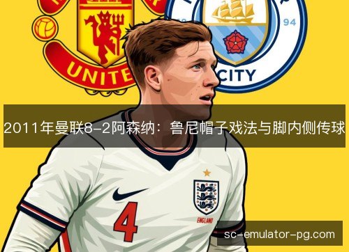 2011年曼联8-2阿森纳：鲁尼帽子戏法与脚内侧传球